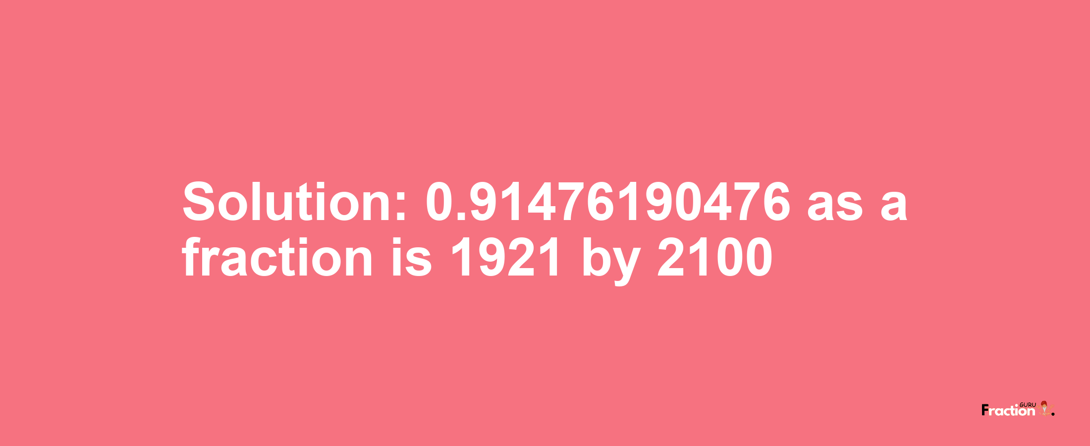 Solution:0.91476190476 as a fraction is 1921/2100